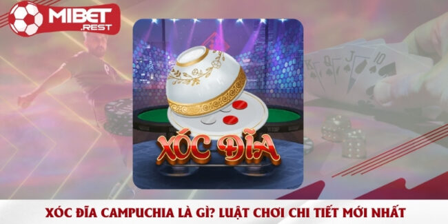 xoc-dia-campuchia-la-gi-luat-choi-chi-tiet-moi-nhat